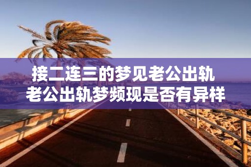 接二连三的梦见老公出轨 老公出轨梦频现是否有异样