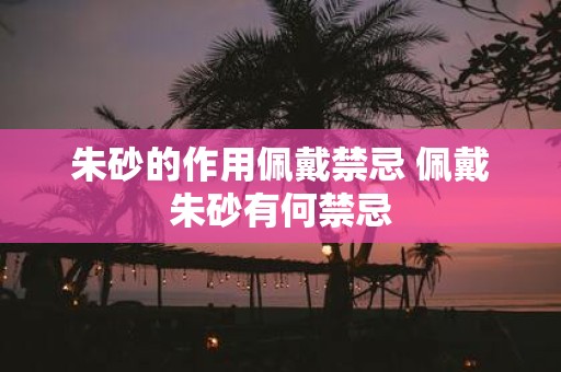 朱砂的作用佩戴禁忌 佩戴朱砂有何禁忌