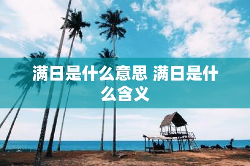满日是什么意思 满日是什么含义