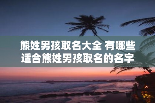 熊姓男孩取名大全 有哪些适合熊姓男孩取名的名字