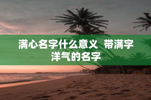 满心名字什么意义 带满字洋气的名字