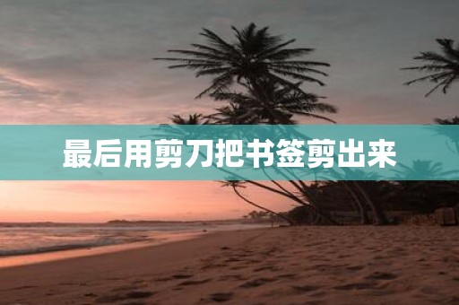最后用剪刀把书签剪出来