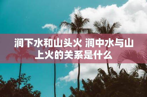 涧下水和山头火 涧中水与山上火的关系是什么