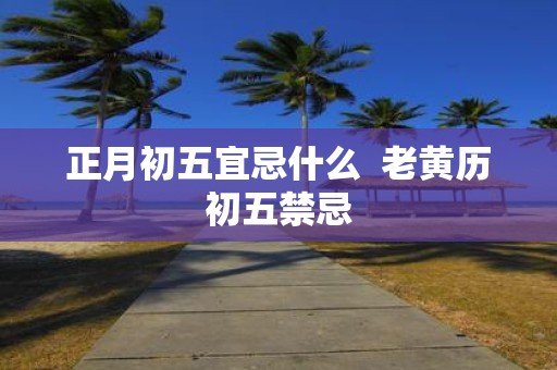 正月初五宜忌什么 老黄历初五禁忌