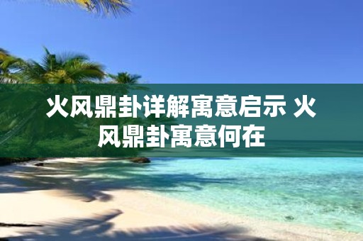 火风鼎卦详解寓意启示 火风鼎卦寓意何在