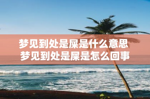 梦见到处是屎是什么意思 梦见到处是屎是怎么回事