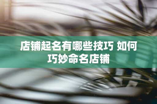 店铺起名有哪些技巧 如何巧妙命名店铺