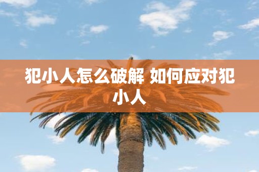 犯小人怎么破解 如何应对犯小人