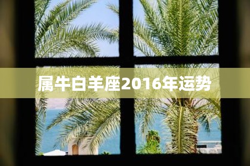 属牛白羊座2016年运势