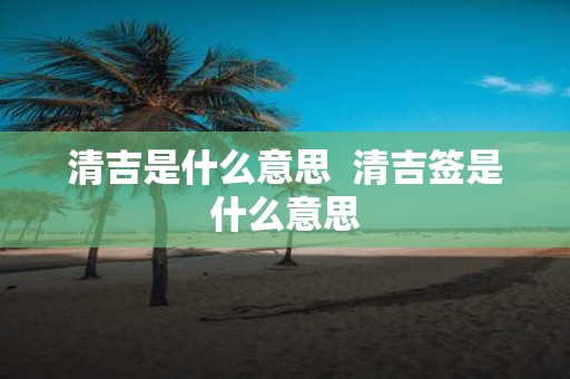 清吉是什么意思 清吉签是什么意思