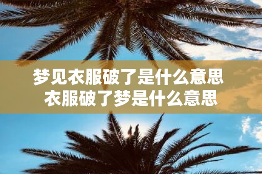梦见衣服破了是什么意思 衣服破了梦是什么意思