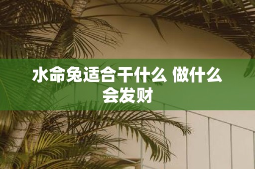 水命兔适合干什么 做什么会发财