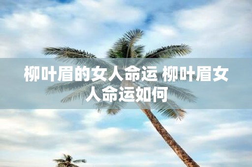 柳叶眉的女人命运 柳叶眉女人命运如何