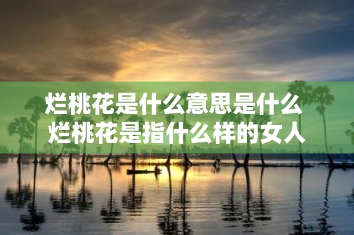 烂桃花是什么意思是什么 烂桃花是指什么样的女人