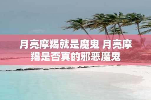 月亮摩羯就是魔鬼 月亮摩羯是否真的邪恶魔鬼