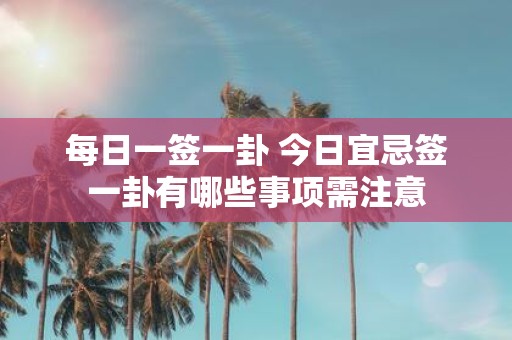 每日一签一卦 今日宜忌签一卦有哪些事项需注意