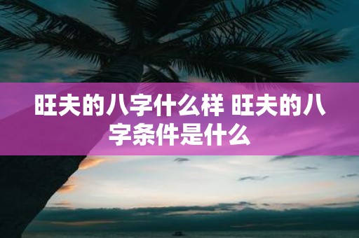 旺夫的八字什么样 旺夫的八字条件是什么