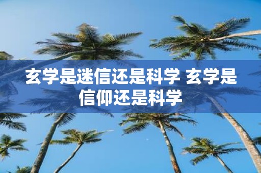 玄学是迷信还是科学 玄学是信仰还是科学