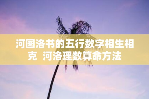 河图洛书的五行数字相生相克 河洛理数算命方法
