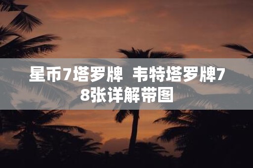 星币7塔罗牌 韦特塔罗牌78张详解带图