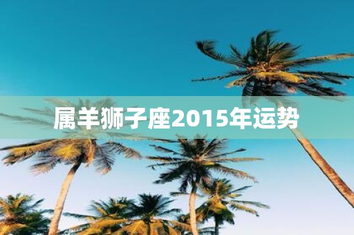 属羊狮子座2015年运势