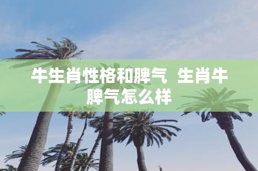 牛生肖性格和脾气 生肖牛脾气怎么样