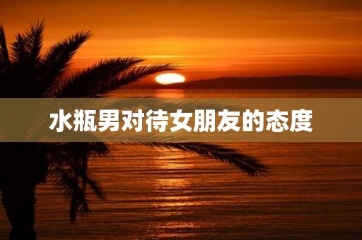 水瓶男对待女朋友的态度