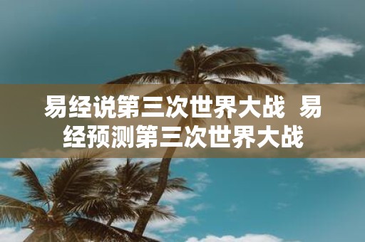 易经说第三次世界大战 易经预测第三次世界大战