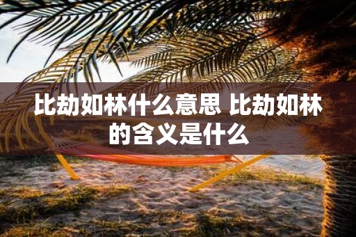 比劫如林什么意思 比劫如林的含义是什么