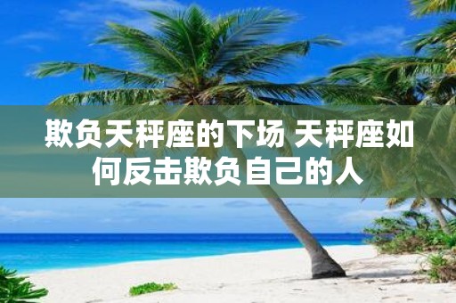 欺负天秤座的下场 天秤座如何反击欺负自己的人
