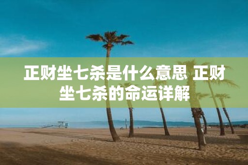 正财坐七杀是什么意思 正财坐七杀的命运详解