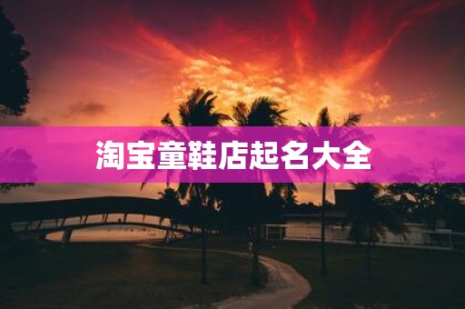 淘宝童鞋店起名大全