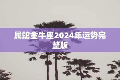 属蛇金牛座2025年运势完整版