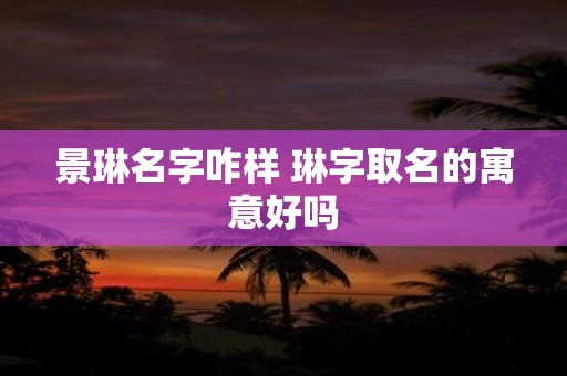 景琳名字咋样 琳字取名的寓意好吗