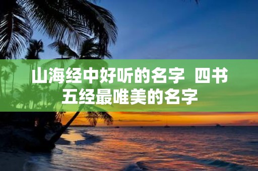 山海经中好听的名字 四书五经最唯美的名字