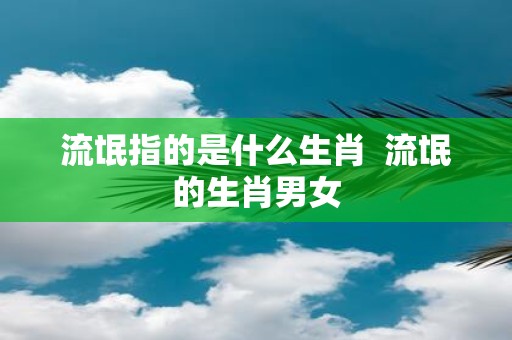 流氓指的是什么生肖 流氓的生肖男女