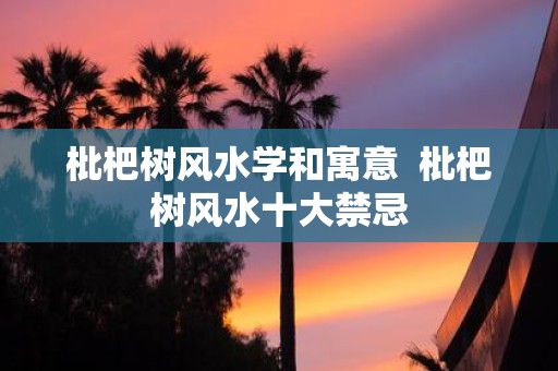 枇杷树风水学和寓意 枇杷树风水十大禁忌