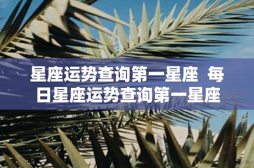 星座运势查询第一星座 每日星座运势查询第一星座