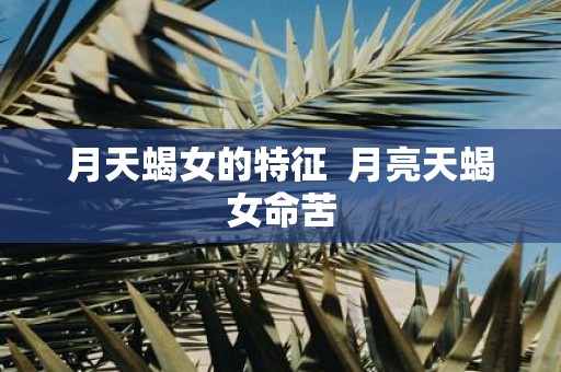 月天蝎女的特征 月亮天蝎女命苦
