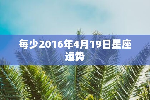 每少2016年4月19日星座运势