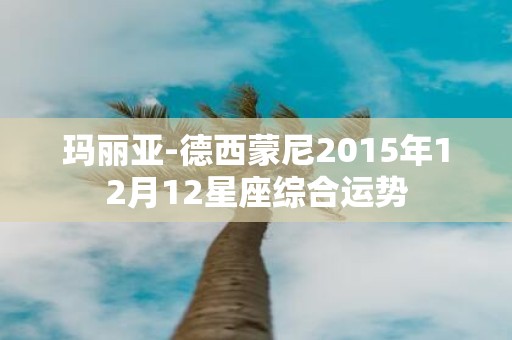 玛丽亚-德西蒙尼2015年12月12星座综合运势
