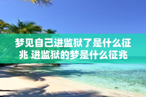 梦见自己进监狱了是什么征兆 进监狱的梦是什么征兆