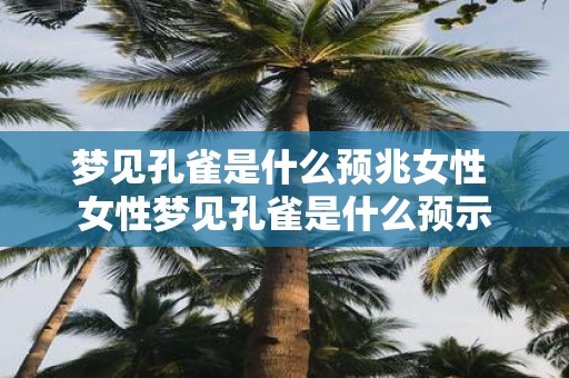 梦见孔雀是什么预兆女性 女性梦见孔雀是什么预示