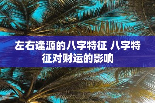 左右逢源的八字特征 八字特征对财运的影响