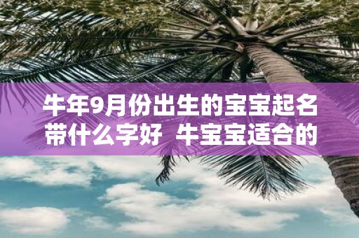 牛年9月份出生的宝宝起名带什么字好 牛宝宝适合的名字