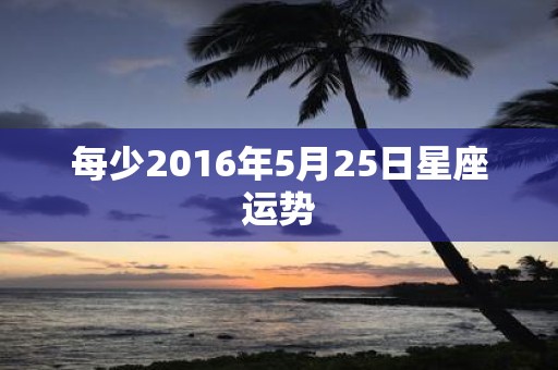 每少2016年5月25日星座运势