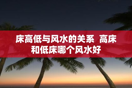 床高低与风水的关系 高床和低床哪个风水好