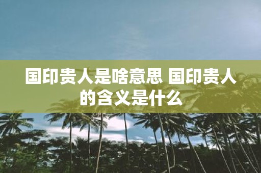 国印贵人是啥意思 国印贵人的含义是什么