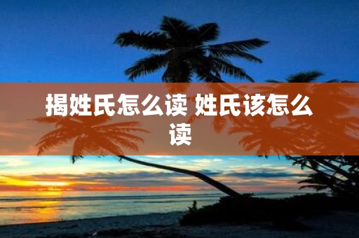 揭姓氏怎么读 姓氏该怎么读