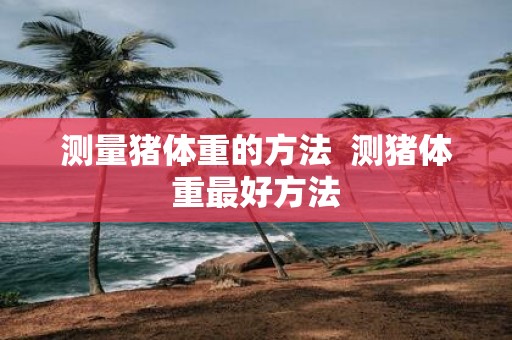 测量猪体重的方法 测猪体重最好方法